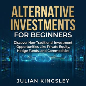 Alternative Investments for Beginners: Discover Non-Traditional Investment Opportunities Like Private Equity, Hedge Funds, and Commodities