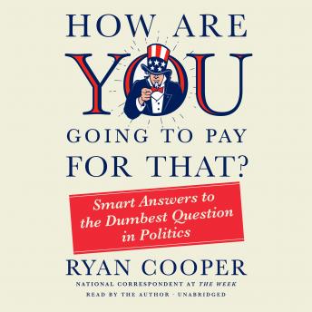 Download How Are You Going to Pay for That?: Smart Answers to the Dumbest Question in Politics by Ryan Cooper