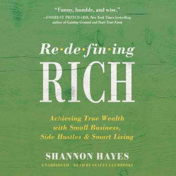 Redefining Rich: Achieving True Wealth with Small Business, Side Hustles, and Smart Living, Audio book by Shannon Hayes