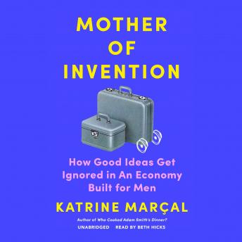 Mother of Invention: How Good Ideas Get Ignored in an Economy Built for Men, Audio book by Katrine Marçal