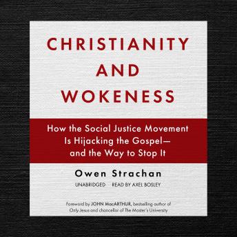 Christianity and Wokeness: How the Social Justice Movement Is Hijacking the Gospel—and the Way to Stop It
