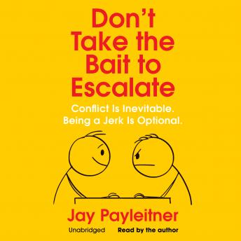Don’t Take the Bait to Escalate: Conflict Is Inevitable. Being a Jerk Is Optional.