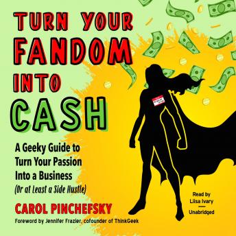 Turn Your Fandom Into Cash: A Geeky Guide to Turn Your Passion Into a Business (or at least a Side Hustle)