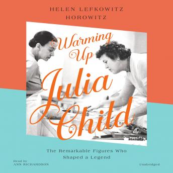 Download Warming Up Julia Child: The Remarkable Figures Who Shaped a Legend by Helen Lefkowitz Horowitz