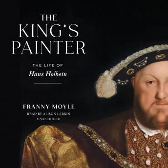 The King’s Painter: The Life of Hans Holbein