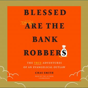 Blessed Are the Bank Robbers: The True Adventures of an Evangelical Outlaw