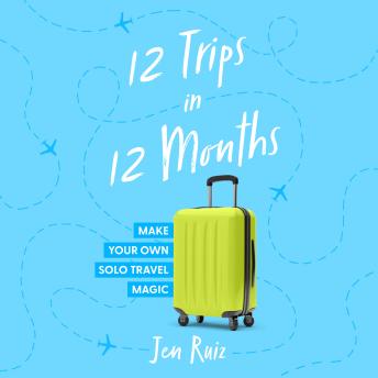 Download 12 Trips in 12 Months: Make Your Own Solo Travel Magic by Jen Ruiz
