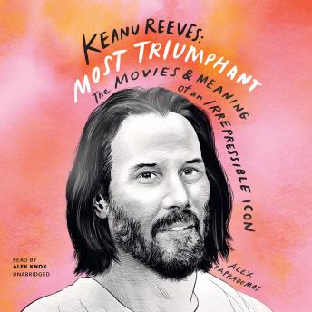 Download Keanu Reeves: Most Triumphant: The Movies and Meaning of an Irrepressible Icon by Alex Pappademas
