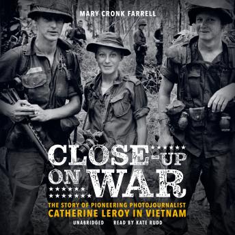 Download Close-Up on War: The Story of Pioneering Photojournalist Catherine Leroy in Vietnam by Mary Cronk Farrell