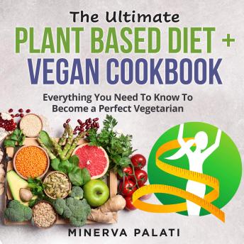 Download Ultimate Plant Based Diet + Vegan Cookbook: Everything You Need To Know To Become a Perfect Vegetarian by Minerva Palati
