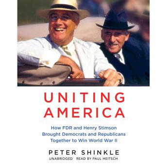Uniting America: How FDR and Henry Stimson Brought Democrats and Republicans Together to Win World War II