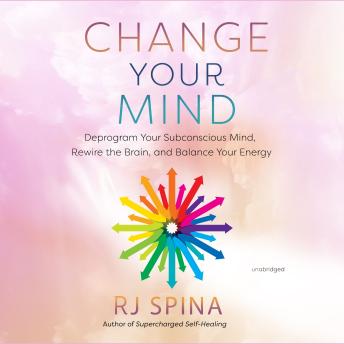 Download Change Your Mind: Deprogram Your Subconscious Mind, Rewire the Brain, and Balance Your Energy by Rj Spina