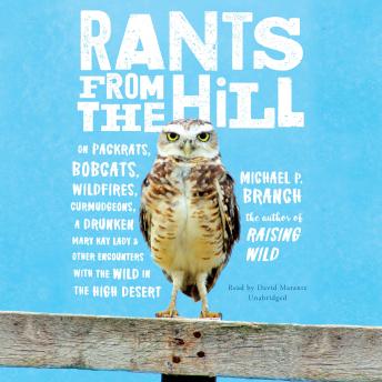Download Rants from the Hill: On Packrats, Bobcats, Wildfires, Curmudgeons, a Drunken Mary Kay Lady, and Other Encounters with the Wild in the High Desert by Michael P. Branch
