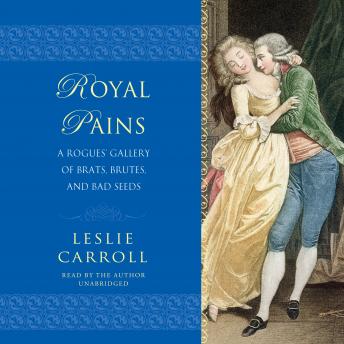 Royal Pains: A Rogues' Gallery of Brats, Brutes, and Bad Seeds