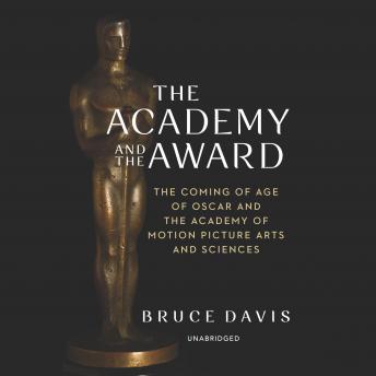 The Academy and the Award: The Coming of Age of Oscar and the Academy of Motion Picture Arts and Sciences