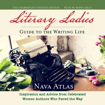 The Literary Ladies' Guide to the Writing Life, Revised and Updated: Inspiration and Advice from Celebrated Women Authors Who Paved the Way by Nava Atlas