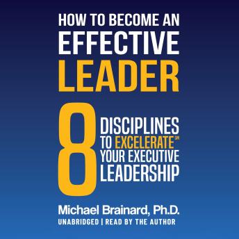 How to Become an Effective Leader: 8 Disciplines to Excelerate℠ Your ExecutiveLeadership