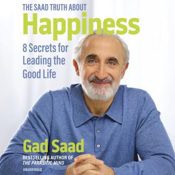 The Saad Truth About Happiness: 8 Secrets for Leading the Good Life