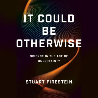 It Could Be Otherwise: Science in the Age of Uncertainty