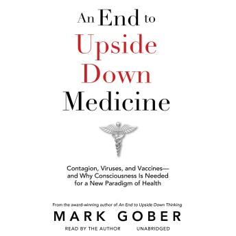 An End to Upside Down Medicine: Contagion, Viruses, and Vaccines—and Why Consciousness Is Needed for a New Paradigm of Health
