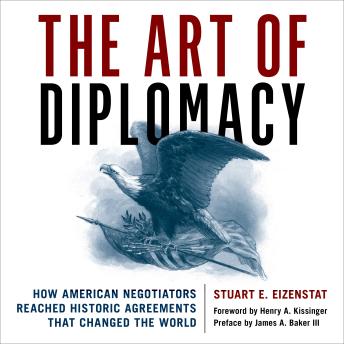 The Art of Diplomacy: How American Negotiators Reached Historic Agreements that Changed the World