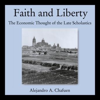 Faith and Liberty: The Economic Thought of the Late Scholastics