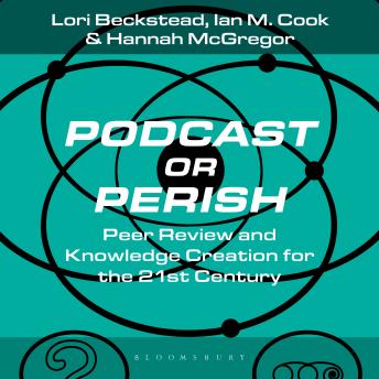 Podcast or Perish: Peer Review and Knowledge Creation for the 21st Century
