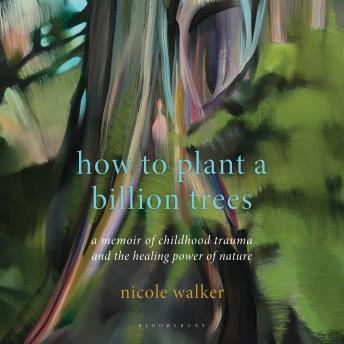 How to Plant a Billion Trees: A Memoir of Childhood Trauma and the Healing Power of Nature