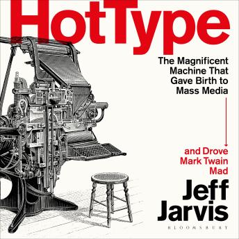 Hot Type: The Magnificent Machine that Gave Birth to Mass Media and Drove Mark Twain Mad
