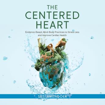 The Centered Heart: Evidence-Based, Mind-Body Practices to Stress Less and Improve Cardiac Health