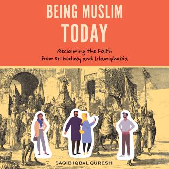 Being Muslim Today: Reclaiming the Faith from Orthodoxy and Islamophobia