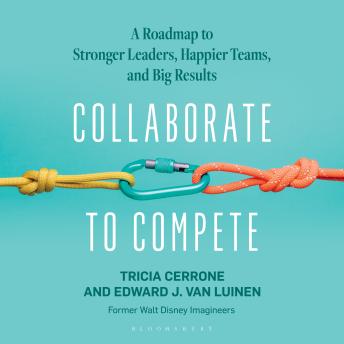 Collaborate to Compete: A Roadmap to Stronger Leaders, Happier Teams, and Big Results