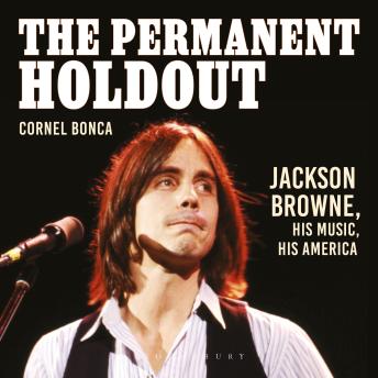 The Permanent Holdout: Jackson Browne, His Music, His America
