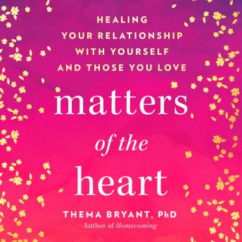 Matters of the Heart: Healing Your Relationship with Yourself and Those You Love