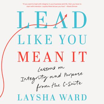 Lead Like You Mean It: Lessons on Integrity and Purpose from the C-Suite