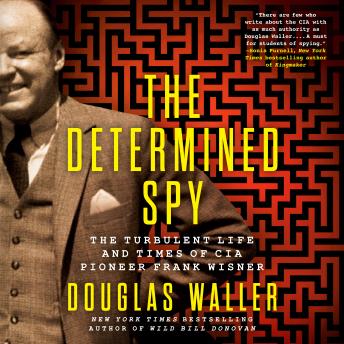 The Determined Spy: The Turbulent Life and Times of CIA Pioneer Frank Wisner