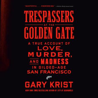 Trespassers at the Golden Gate: A True Account of Love, Murder, and Madness in Gilded-Age San Francisco