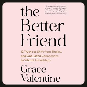 The Better Friend: 12 Truths to Shift from Shallow and One-Sided Connections to Vibrant Friendships