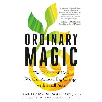 Ordinary Magic: The Science of How We Can Achieve Big Change with Small Acts - Gregory M. Walton