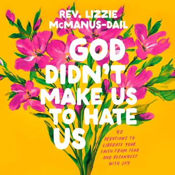 God Didn't Make Us to Hate Us: 40 Devotions to Liberate Your Faith from Fear and Reconnect with Joy