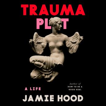 Trauma Plot: A Life - Jamie Hood