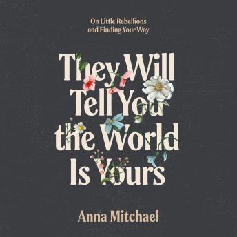 They Will Tell You the World Is Yours: On Little Rebellions and Finding Your Way