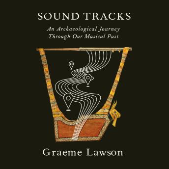 Sound Tracks: An Archaeological Journey Through Our Musical Past