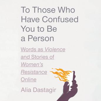 To Those Who Have Confused You to Be a Person: Words as Violence and Stories of Women's Resistance Online