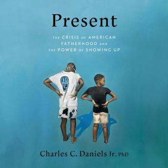 Present: The Crisis of American Fatherhood and the Power of Showing Up