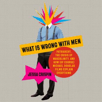 What Is Wrong with Men: Patriarchy, the Crisis of Masculinity, and How (Of Course) Michael Douglas Films Explain Everything