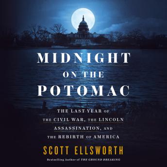 Midnight on the Potomac: The Last Year of the Civil War, the Lincoln Assassination, and the Rebirth of America