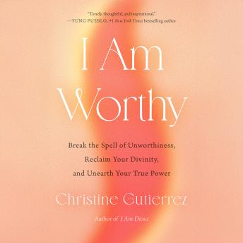 I Am Worthy: Break the Spell of Unworthiness, Reclaim Your Divinity, and Unearth Your True Power