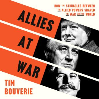 Allies at War: How the Struggles Between the Allied Powers Shaped the War and the World