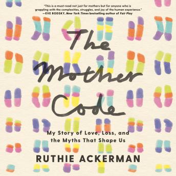 The Mother Code: My Story of Love, Loss, and the Myths That Shape Us